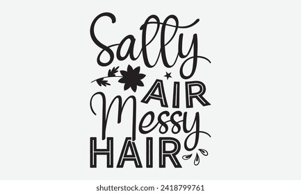 Salty Air Messy Hair -Summer Season Surfing Hobbies T-Shirt Designs, Conceptual Handwritten Phrase Calligraphic, Vector Illustration With Hand-Drawn Lettering, For Poster, Templates, Wall, Banner.