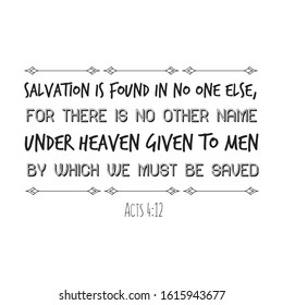 Salvation is found in no one else, for there is no other name under heaven given to men by which we must be saved. Calligraphy saying for print. Vector Quote 