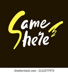 Same here - inspire motivational quote. Youth slang. Hand drawn beautiful lettering. Print for inspirational poster, t-shirt, bag, cups, card, flyer, sticker, badge. Cute funny vector writing