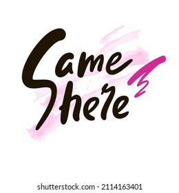 Same here - inspire motivational quote. Youth slang. Hand drawn beautiful lettering. Print for inspirational poster, t-shirt, bag, cups, card, flyer, sticker, badge. Cute funny vector writing