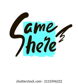 Same here - inspire motivational quote. Youth slang. Hand drawn beautiful lettering. Print for inspirational poster, t-shirt, bag, cups, card, flyer, sticker, badge. Cute funny vector writing