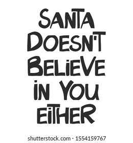 Santa doesn't believe in you either. Funny christmas phrase. Can be used for t shirt prints, greeting christmas cards. Vector Ink font in modern scandinavian style. Isolated on white.