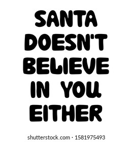 Santa doesn't believe in you either. Funny christmas phrase. Can be used for t shirt prints, greeting christmas cards. Vector Ink font in modern bauble style. Isolated stock illustration.