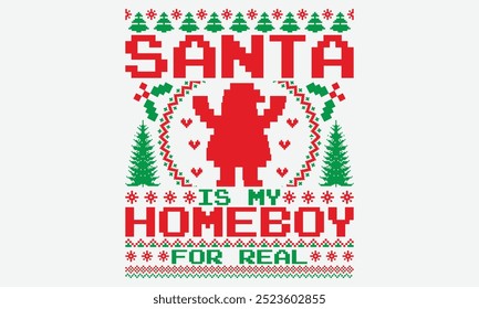 Santa Is My Homeboy For Real - Ugly Christmas Sweater T-shirt Design, Take Your Dreams Seriously, It's Never Too Late To Start Something New, Calligraphy Motivational Good Quotes, For Holiday Vector.