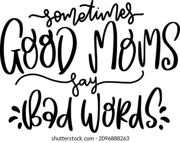 Sarcasm Mom Lettering Quotes For Printable Poster, Tote Bag, Mugs, T-Shirt Design, Sometimes Good Mom Say Bad Words Quotes
