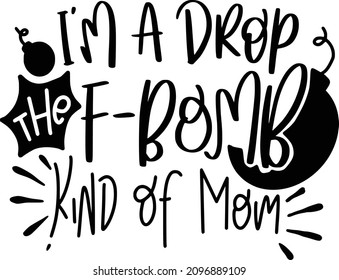Sarcasm mom Lettering Quotes For Printable Poster, Tote Bag, Mugs, T-Shirt Design, Im A Drop The F Bomb Kind Of Mom Quotes
