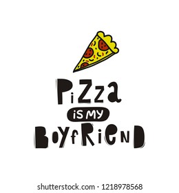 Sarcasm quote - Pizza is my Boyfriend. Hand drawn modern lettering forposters, cards, t-shirts. Live style lettering