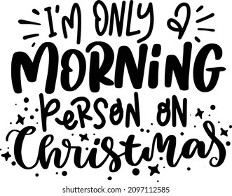 Sarcastic Christmas 2 Lettering Quotes For Printable Poster, Tote Bag, Mugs, T-Shirt Design, Im Only A Morning Person On Christmas Quotes

