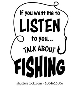 Sarcastic Funny Fishing Quote And Saying With Fish Hook Drawing, Designed In Vector Art. To Listen To You Talk About Fishing. Created For Anglers. Design Element For T Shirts, Mugs, Decals And Crafts.