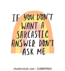 Sarcastic phrase,  cheeky quote. Bohemian rainbow. If you don't want a sarcastic answer don't ask me.