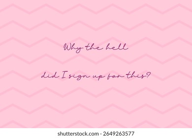 Sarcastic pink quote vector with chevron background and handwritten lettering saying why the hell did i sign up for this