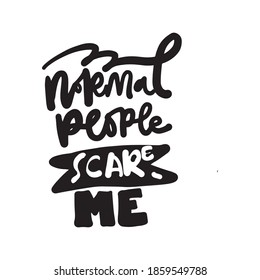 Sarcastic quote. Antisocial quote. Hand lettering for your design: t-shirt, mug, bag. Normal people scare me