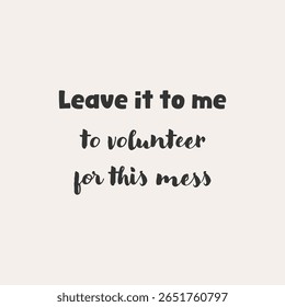 Sarcastic quote leave it to me to volunteer for this mess, hand lettered funny typography vector design