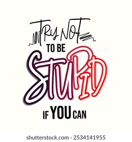 A sarcastic and thought-provoking design featuring the message "Try not to be stupid if you can." This humorous and ironic piece encourages thoughtful actions in everyday life