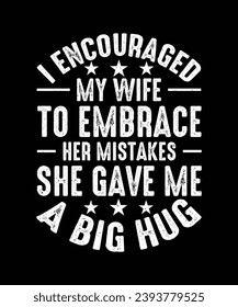 Sarcastic T-shirt Design I encouraged my wife to embrace her mistakes she gave me a big hug