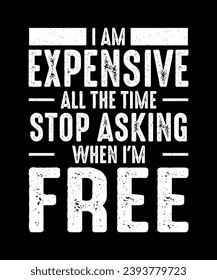 Sarcastic T-shirt Design I am expensive all the time stop asking when i'm free 