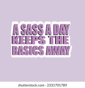 A SASS A DAY KEEPS THE BASIC AWAY -Typography Funny Sarcastic Sassy Tee -Hand drawn lettering phrase, Calligraphy t shirt design, Isolated on white background, eps file format 2500x2500 pixels.