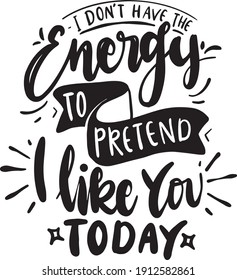 Sassy lettering quotes poster phrase. Sarcastic quotes. Motivation inspiration lettering typography quote i don’t have energy to pretend i like you today