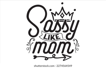 Sassy Like Mom - Mother’s Day T Shirt Design, Modern calligraphy, Conceptual handwritten phrase calligraphic, For the design of postcards, svg for posters