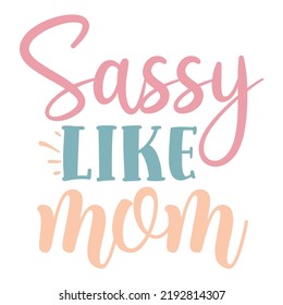 Sassy like mom Mom life shirt print template, Typography design for mom, mother's day, wife, women, girl, lady, boss day, birthday 