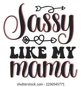 Sassy like my mama  Happy Valentine day shirt print template, Valentine Typography design for girls, boys, women, love vibes, valentine gift, lover
