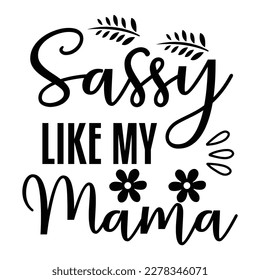 Sassy like my mama, Mother's day shirt print template,  typography design for mom mommy mama daughter grandma girl women aunt mom life child best mom adorable shirt