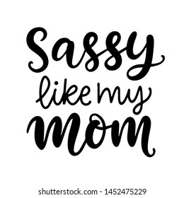 Sassy like my mom hand lettering. Little girl fashion, baby t shirt design. Funny  quote, nursery wall art, apparel printable print, postcard. Black and white. Vector Illustration