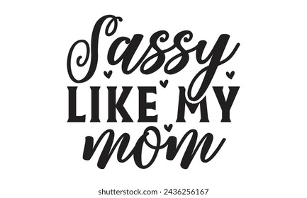 Sassy like my mom - Lettering design for greeting banners, Mouse Pads, Prints, Cards and Posters, Mugs, Notebooks, Floor Pillows and T-shirt prints design.