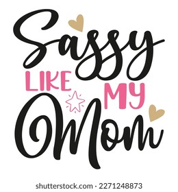 Sassy like my mom Mother's day shirt print template,  typography design for mom mommy mama daughter grandma girl women aunt mom life child best mom adorable shirt