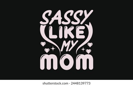 Sassy like my mom - MOM T-shirt Design,  Isolated on white background, This illustration can be used as a print on t-shirts and bags, cover book, templet, stationary or as a poster.