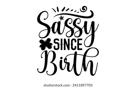 Sassy Since Birth- Mother's Day t- shirt design, Handmade calligraphy vector illustration, Holiday for Cutting Machine, Silhouette Cameo, Cricut Vector illustration Template.