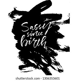 Sassy since birth - unique hand drawn inspirational girl power quote. Template for the design of notebooks, clothing, posters, cards, diaries, fabrics or bullet journal. Vector illusration.