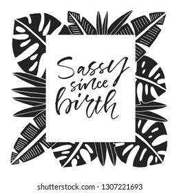 Sassy since birth - unique hand drawn inspirational girl power quote. Template for the design of notebooks, clothing, posters, cards, diaries, fabrics or bullet journal. Vector illusration.