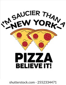 I'm saucier than a New York pizza believe it! T-shirt, Vector File