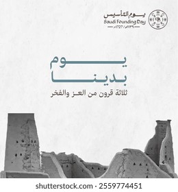 Saudi Foundation Day, featuring ancient Saudi mudbrick architecture that symbolizes Saudi Arabia's historical roots. Translations= The Day We Began, Three Centuries of Glory and Pride