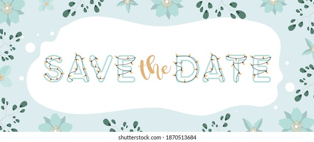 Save the date banner. Frame made of flowers and leaves. Lettering with garlands and light bulbs. Green and blue pastel colors. Ready template for printing. Vector.