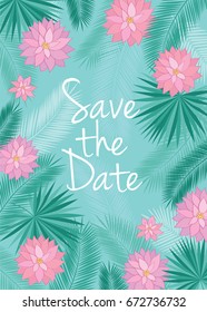 Save the date card.  Background with tropical leaves and pink flowers. Spring and summer design for invitation, wedding, greeting cards. Vector illustration.