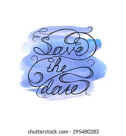 Save the date Hand Drawn lettering on a water color background. Calligraphical inscription for decoration of cards, invitation and posters.