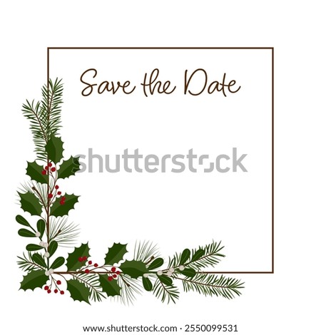 Save the Date. Square invitation card with a frame of holly, mistletoe, pine and fir branches. Free space for own text.
