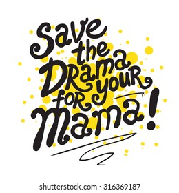 Save  the drama for your mama! Hand drawn typography poster. Inspirational vector typography.