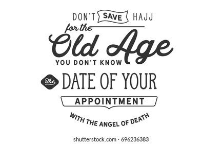 Don’t save Hajj for the old age! you doN’T know the date of your appointment with the angel of Death.