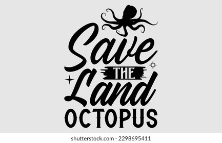 Save the land octopus- Octopus SVG and t- shirt design, Hand drawn lettering phrase for Cutting Machine, Silhouette Cameo, Cricut, greeting card template with typography white background, EPS svg