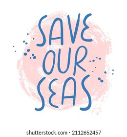 Save our seas inspiring lettering print for tote bags, t-shirts with a vector brush texture. Seas and ocean pollution problem illustration. Green living and ecology handwritten slogan.