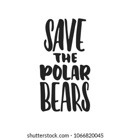 Save the polar bears - hand drawn lettering phrase isolated on the black background. Fun brush ink vector illustration for banners, greeting card, poster design