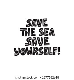 Save the sea save yourself hand drawn black vector lettering. Environment and ecology protection saying. Zero waste, garbage reduce campaign slogan. Quote for t shirt print design, poster