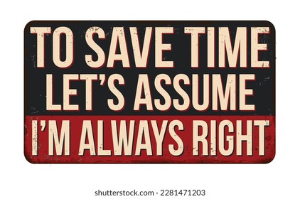 To save time let's assume i'm always right vintage rusty metal sign on a white background, vector illustration