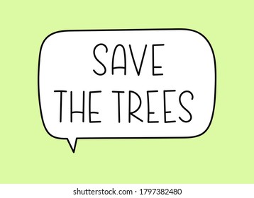 Save the trees inscription. Handwritten lettering illustration. Black vector text in speech bubble. Simple outline marker style. Imitation of conversation.
