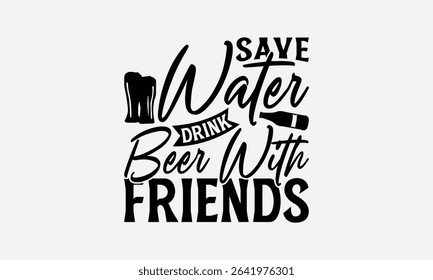 Save Water Drink Beer With Friends - Beer T-Shirt Design, Handmade Calligraphy Vector Illustration, Eps, Files For Cutting.