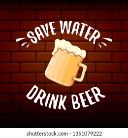 Save water drink beer vector concept label or vintage brown poster. vector funky beer quote or slogan for print on tee. International beer day label or world water day 