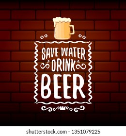 Save water drink beer vector concept label or vintage brown poster. vector funky beer quote or slogan for print on tee. International beer day label or world water day 